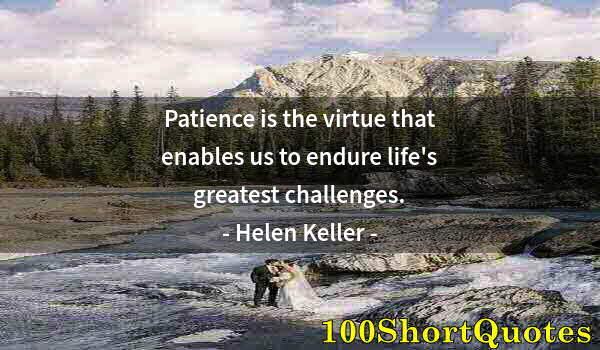 Quote by Albert Einstein: Patience is the virtue that enables us to endure life's greatest challenges.