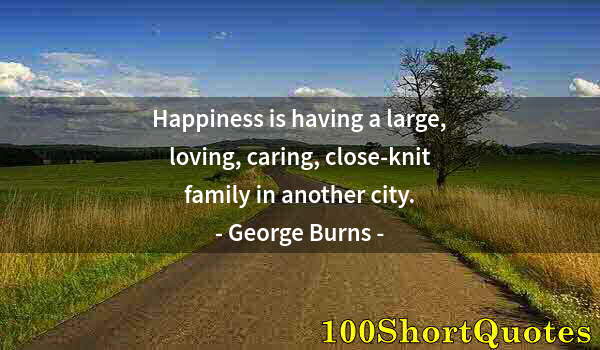 Quote by Albert Einstein: Happiness is having a large, loving, caring, close-knit family in another city.