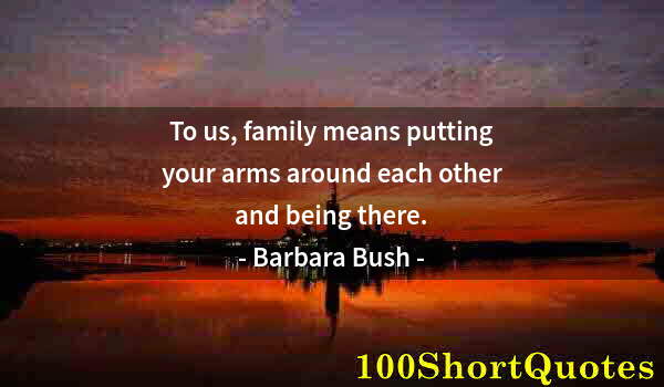 Quote by Albert Einstein: To us, family means putting your arms around each other and being there.