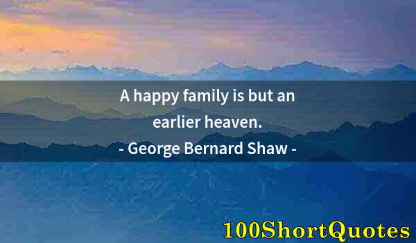 Quote by Albert Einstein: A happy family is but an earlier heaven.