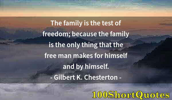 Quote by Albert Einstein: The family is the test of freedom; because the family is the only thing that the free man makes for ...