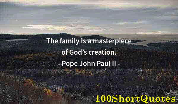 Quote by Albert Einstein: The family is a masterpiece of God’s creation.