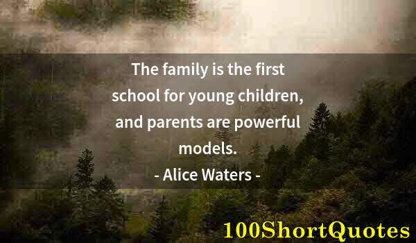 Quote by Albert Einstein: The family is the first school for young children, and parents are powerful models.