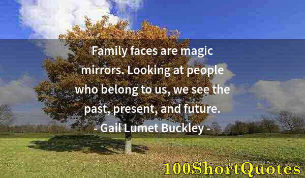 Quote by Albert Einstein: Family faces are magic mirrors. Looking at people who belong to us, we see the past, present, and fu...