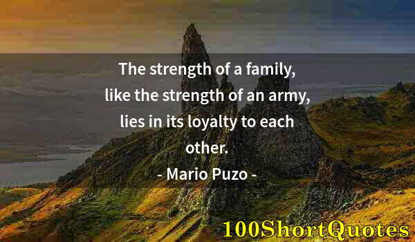 Quote by Albert Einstein: The strength of a family, like the strength of an army, lies in its loyalty to each other.