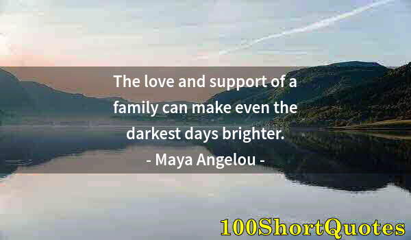 Quote by Albert Einstein: The love and support of a family can make even the darkest days brighter.