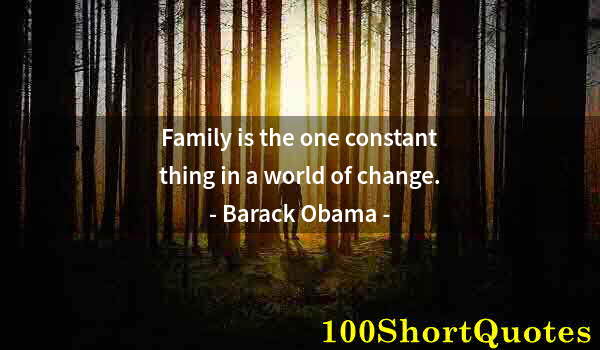 Quote by Albert Einstein: Family is the one constant thing in a world of change.