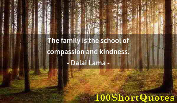 Quote by Albert Einstein: The family is the school of compassion and kindness.