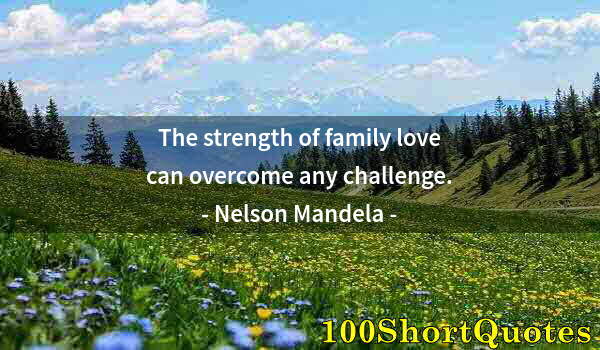 Quote by Albert Einstein: The strength of family love can overcome any challenge.