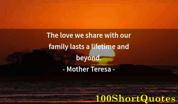 Quote by Albert Einstein: The love we share with our family lasts a lifetime and beyond.