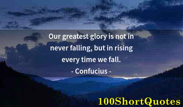 Quote by Albert Einstein: Our greatest glory is not in never falling, but in rising every time we fall.