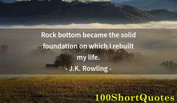 Quote by Albert Einstein: Rock bottom became the solid foundation on which I rebuilt my life.