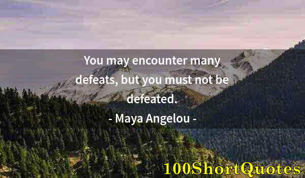 Quote by Albert Einstein: You may encounter many defeats, but you must not be defeated.