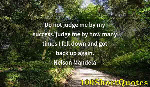 Quote by Albert Einstein: Do not judge me by my success, judge me by how many times I fell down and got back up again.