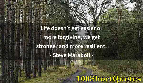 Quote by Albert Einstein: Life doesn’t get easier or more forgiving, we get stronger and more resilient.