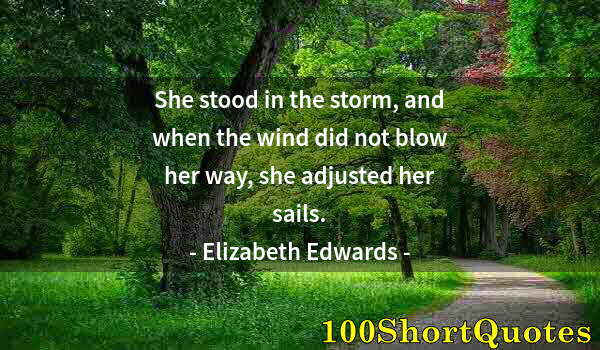 Quote by Albert Einstein: She stood in the storm, and when the wind did not blow her way, she adjusted her sails.