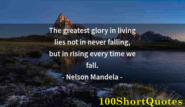 Quote by Albert Einstein: The greatest glory in living lies not in never falling, but in rising every time we fall.