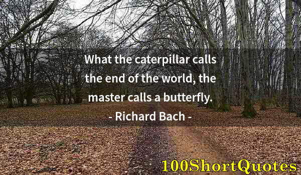 Quote by Albert Einstein: What the caterpillar calls the end of the world, the master calls a butterfly.