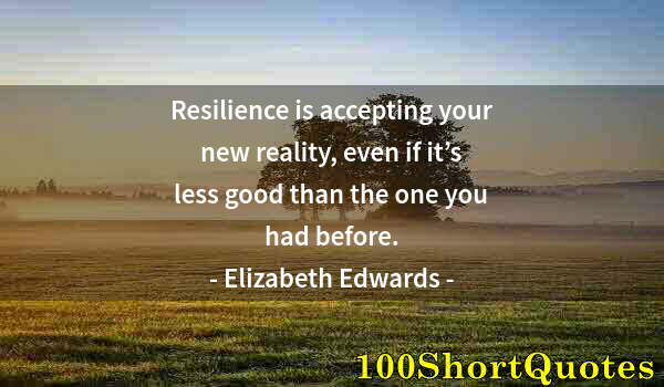 Quote by Albert Einstein: Resilience is accepting your new reality, even if it’s less good than the one you had before.