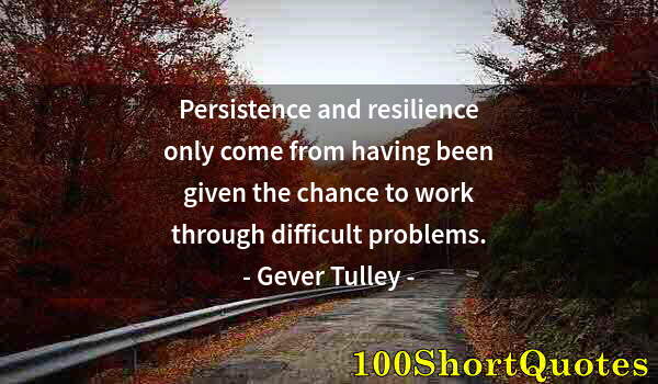 Quote by Albert Einstein: Persistence and resilience only come from having been given the chance to work through difficult pro...