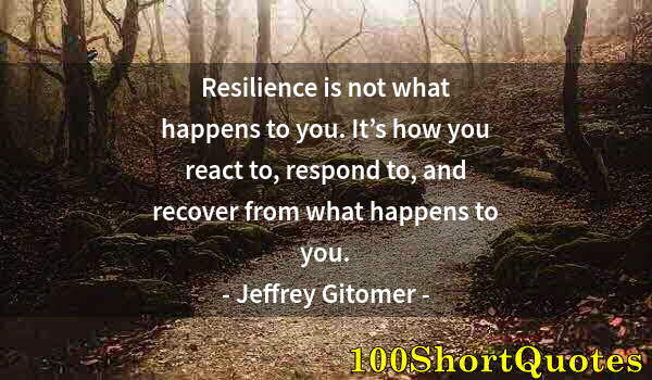 Quote by Albert Einstein: Resilience is not what happens to you. It’s how you react to, respond to, and recover from what happ...