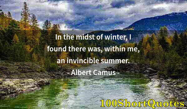 Quote by Albert Einstein: In the midst of winter, I found there was, within me, an invincible summer.