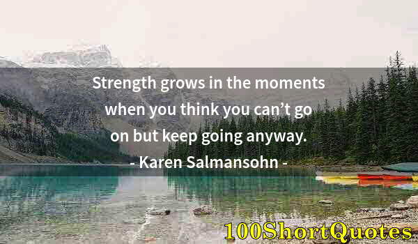 Quote by Albert Einstein: Strength grows in the moments when you think you can’t go on but keep going anyway.