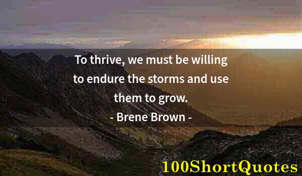 Quote by Albert Einstein: To thrive, we must be willing to endure the storms and use them to grow.