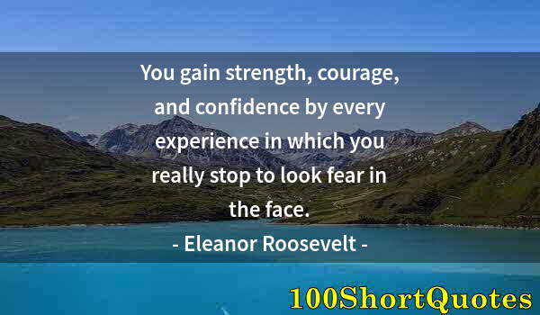 Quote by Albert Einstein: You gain strength, courage, and confidence by every experience in which you really stop to look fear...