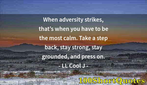 Quote by Albert Einstein: When adversity strikes, that’s when you have to be the most calm. Take a step back, stay strong, sta...