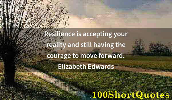 Quote by Albert Einstein: Resilience is accepting your reality and still having the courage to move forward.