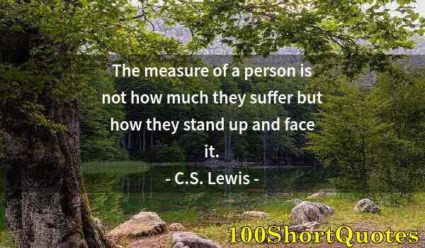 Quote by Albert Einstein: The measure of a person is not how much they suffer but how they stand up and face it.