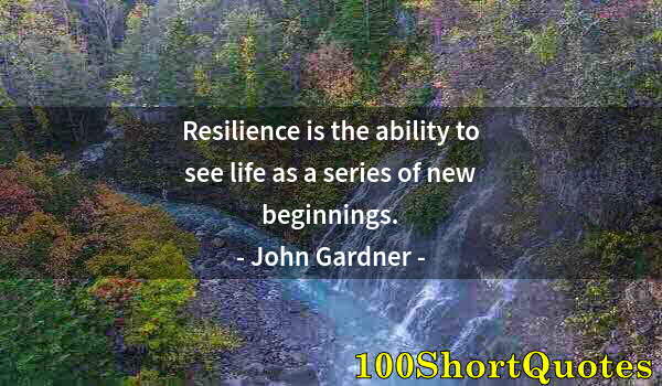 Quote by Albert Einstein: Resilience is the ability to see life as a series of new beginnings.