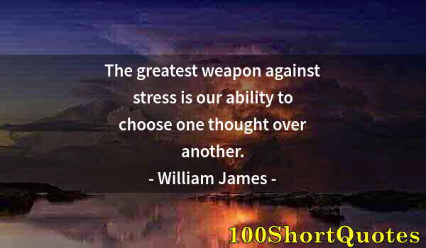 Quote by Albert Einstein: The greatest weapon against stress is our ability to choose one thought over another.