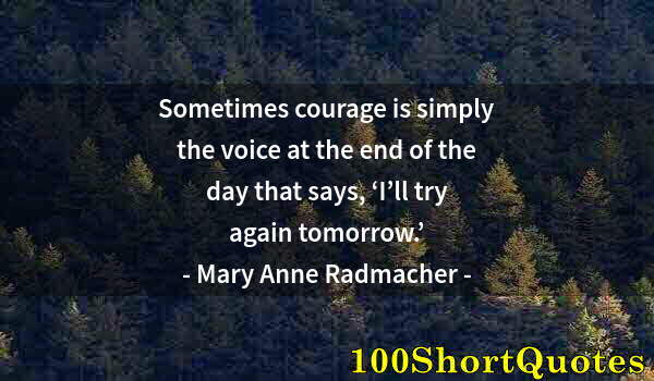 Quote by Albert Einstein: Sometimes courage is simply the voice at the end of the day that says, ‘I’ll try again tomorrow.’