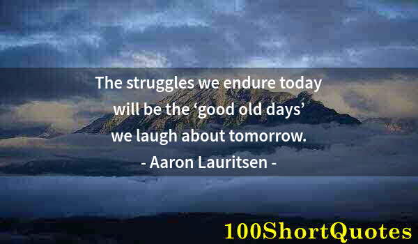 Quote by Albert Einstein: The struggles we endure today will be the ‘good old days’ we laugh about tomorrow.