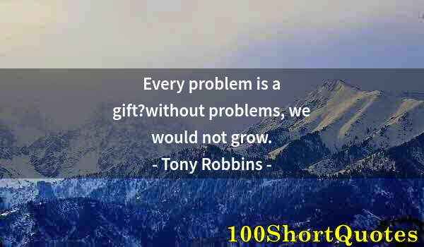 Quote by Albert Einstein: Every problem is a gift?without problems, we would not grow.