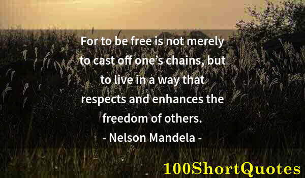 Quote by Albert Einstein: For to be free is not merely to cast off one’s chains, but to live in a way that respects and enhanc...