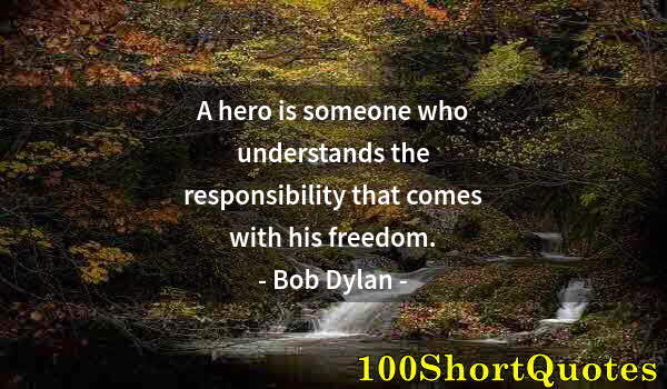 Quote by Albert Einstein: A hero is someone who understands the responsibility that comes with his freedom.