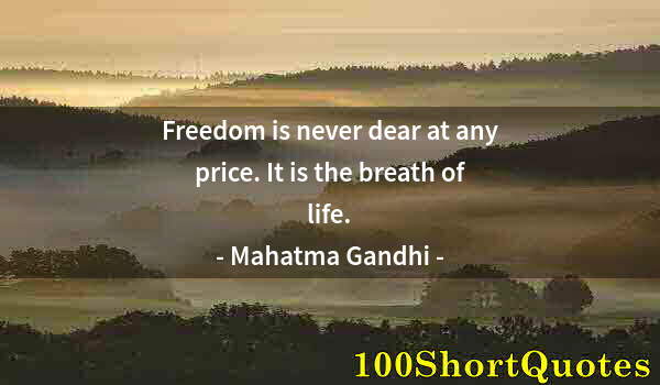 Quote by Albert Einstein: Freedom is never dear at any price. It is the breath of life.