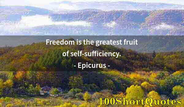 Quote by Albert Einstein: Freedom is the greatest fruit of self-sufficiency.