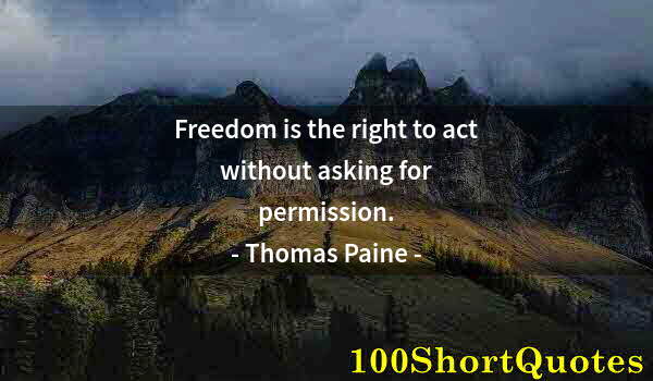 Quote by Albert Einstein: Freedom is the right to act without asking for permission.