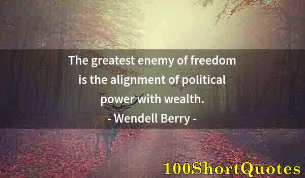 Quote by Albert Einstein: The greatest enemy of freedom is the alignment of political power with wealth.