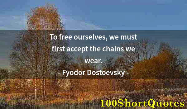 Quote by Albert Einstein: To free ourselves, we must first accept the chains we wear.