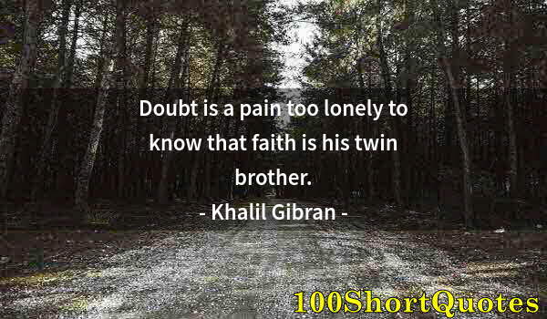 Quote by Albert Einstein: Doubt is a pain too lonely to know that faith is his twin brother.