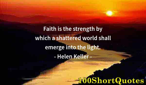 Quote by Albert Einstein: Faith is the strength by which a shattered world shall emerge into the light.