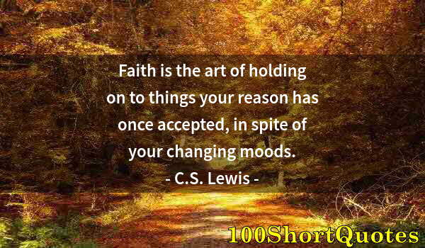 Quote by Albert Einstein: Faith is the art of holding on to things your reason has once accepted, in spite of your changing mo...