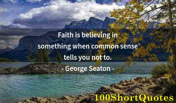 Quote by Albert Einstein: Faith is believing in something when common sense tells you not to.