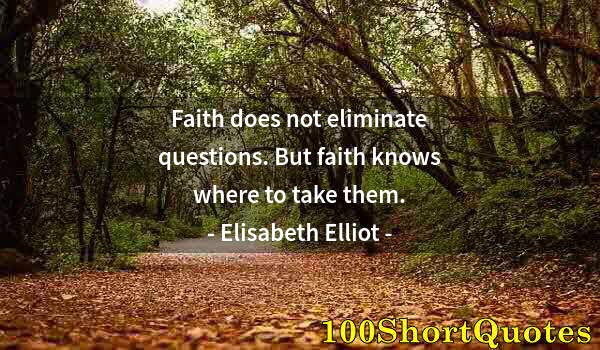 Quote by Albert Einstein: Faith does not eliminate questions. But faith knows where to take them.