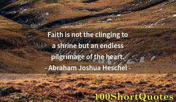 Quote by Albert Einstein: Faith is not the clinging to a shrine but an endless pilgrimage of the heart.